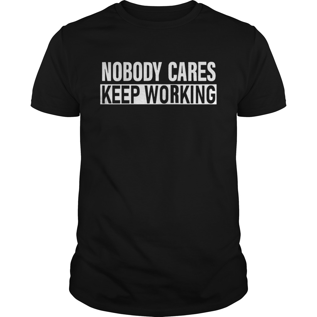 Nobody Cares Keep Working Shirt