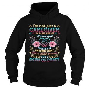 Not Just A Caregiver Im A Big Cup Of Wonderful Covered In Awesome Sauce hoodie