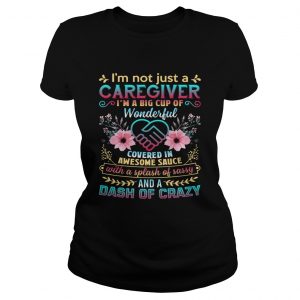 Not Just A Caregiver Im A Big Cup Of Wonderful Covered In Awesome Sauce ladies tee