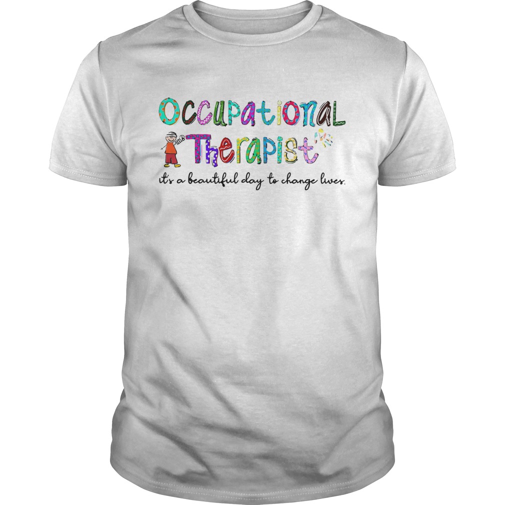 Occupational Therapist its a beautiful day to change lives shirt