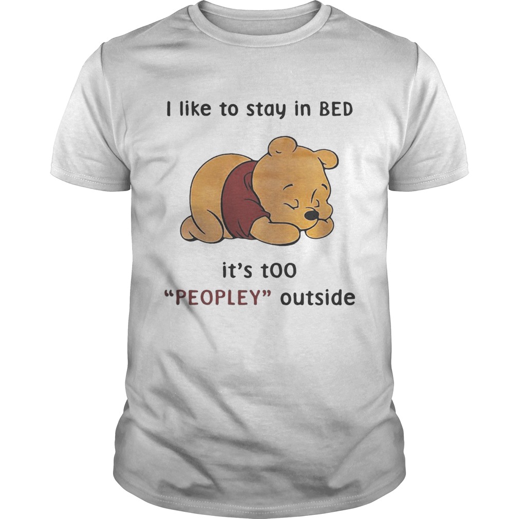 Pooh I like to stay in Bed it’s too peopley outside shirt