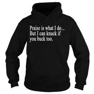 Praise is what I do But I can knuck if you buck too hoodie