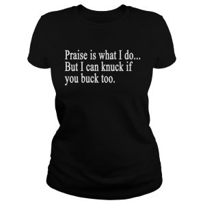 Praise is what I do But I can knuck if you buck too ladies tee