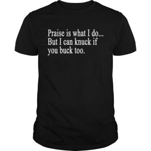 Praise is what I do But I can knuck if you buck too unisex