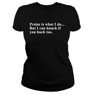 Praise is what I do but can knuck if you buck to ladies tee