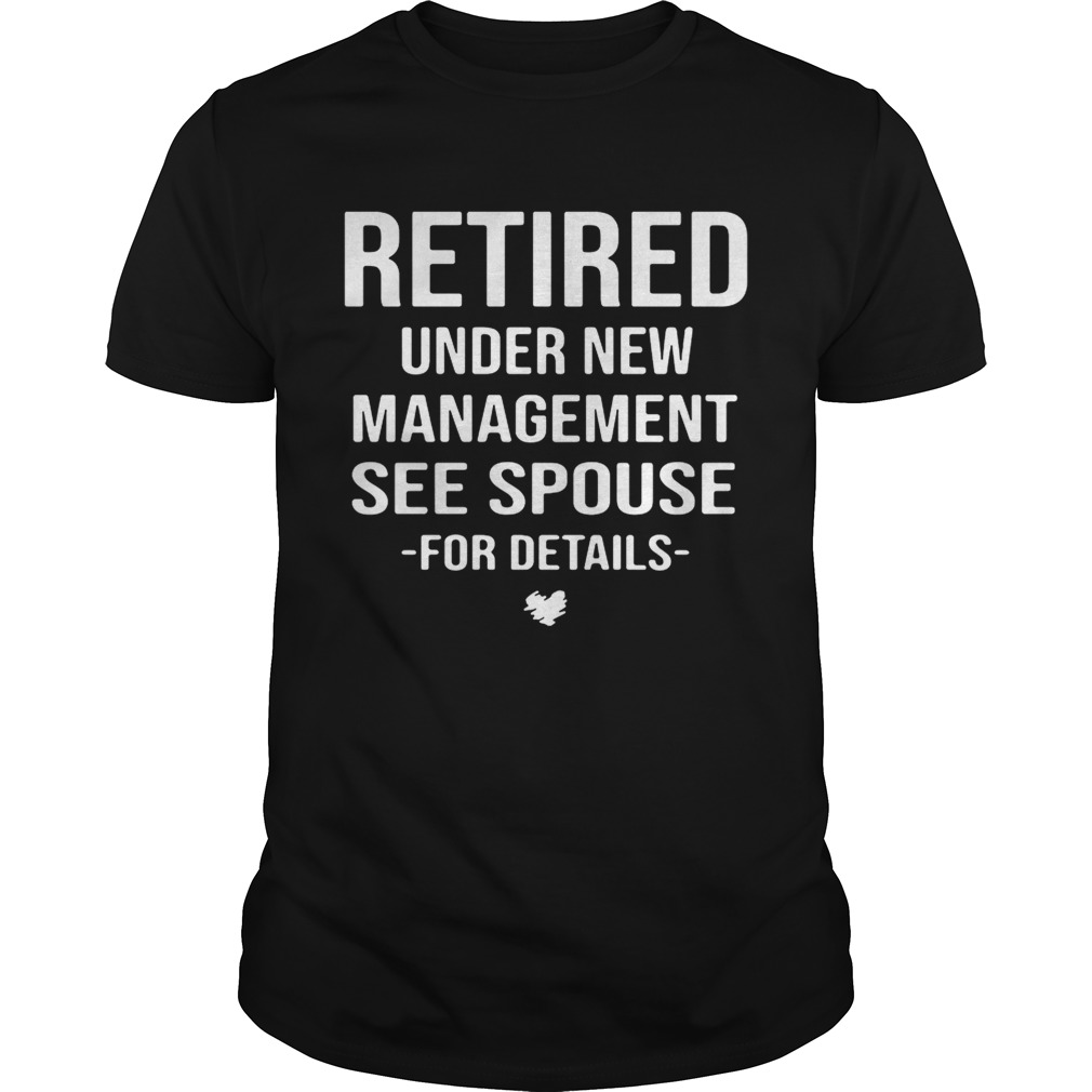 Retired under new management see spouse for details shirt