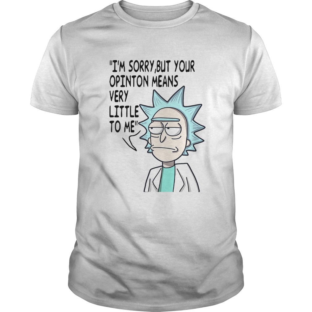 Rick Im sorry but your opinion means very little to me shirt