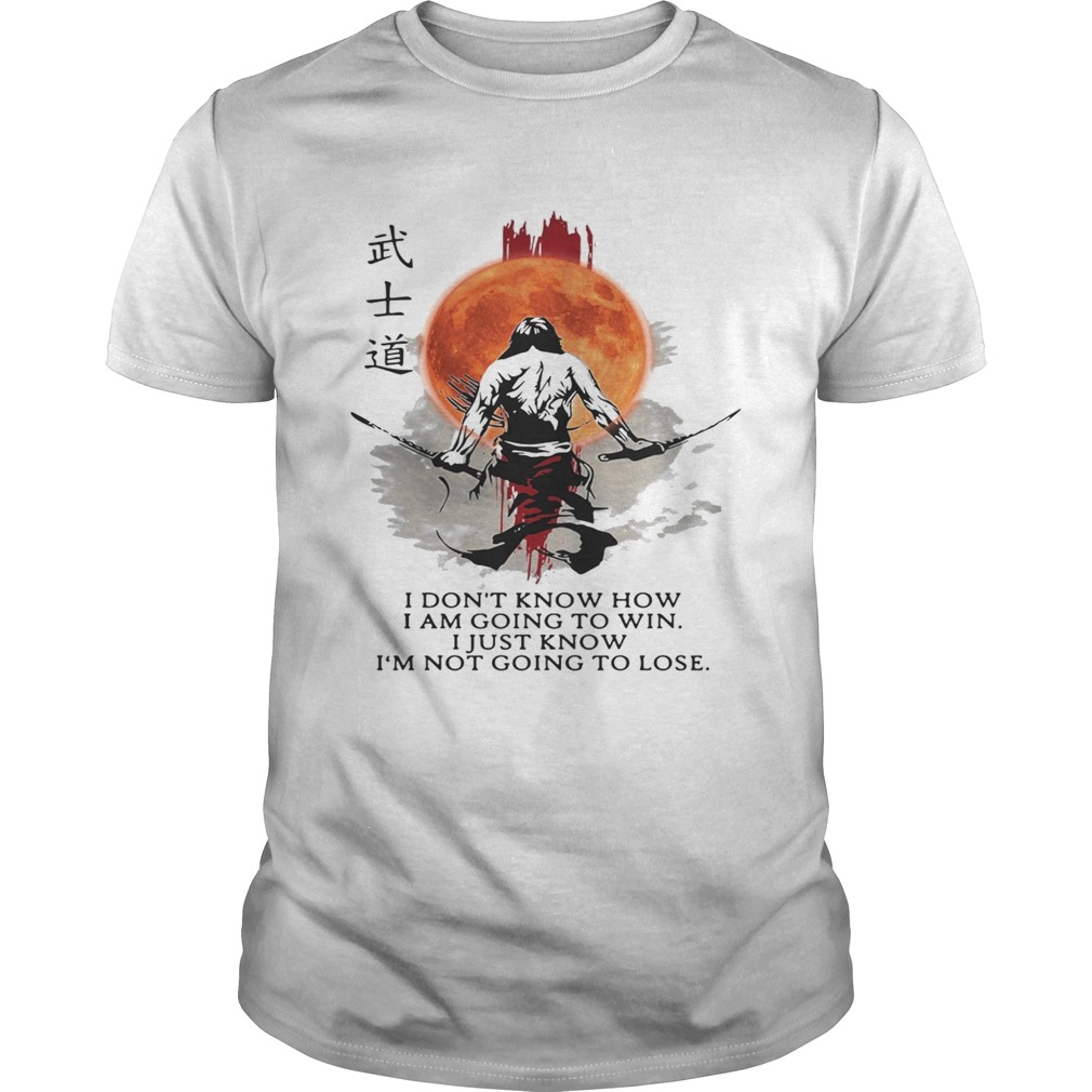 Samurai Warriors I dont know how I am going to win I just know shirt