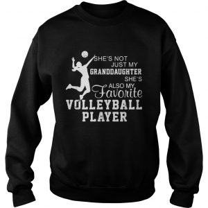 Shes not just my granddaughter shes also my favorite volleyball player sweatshirt