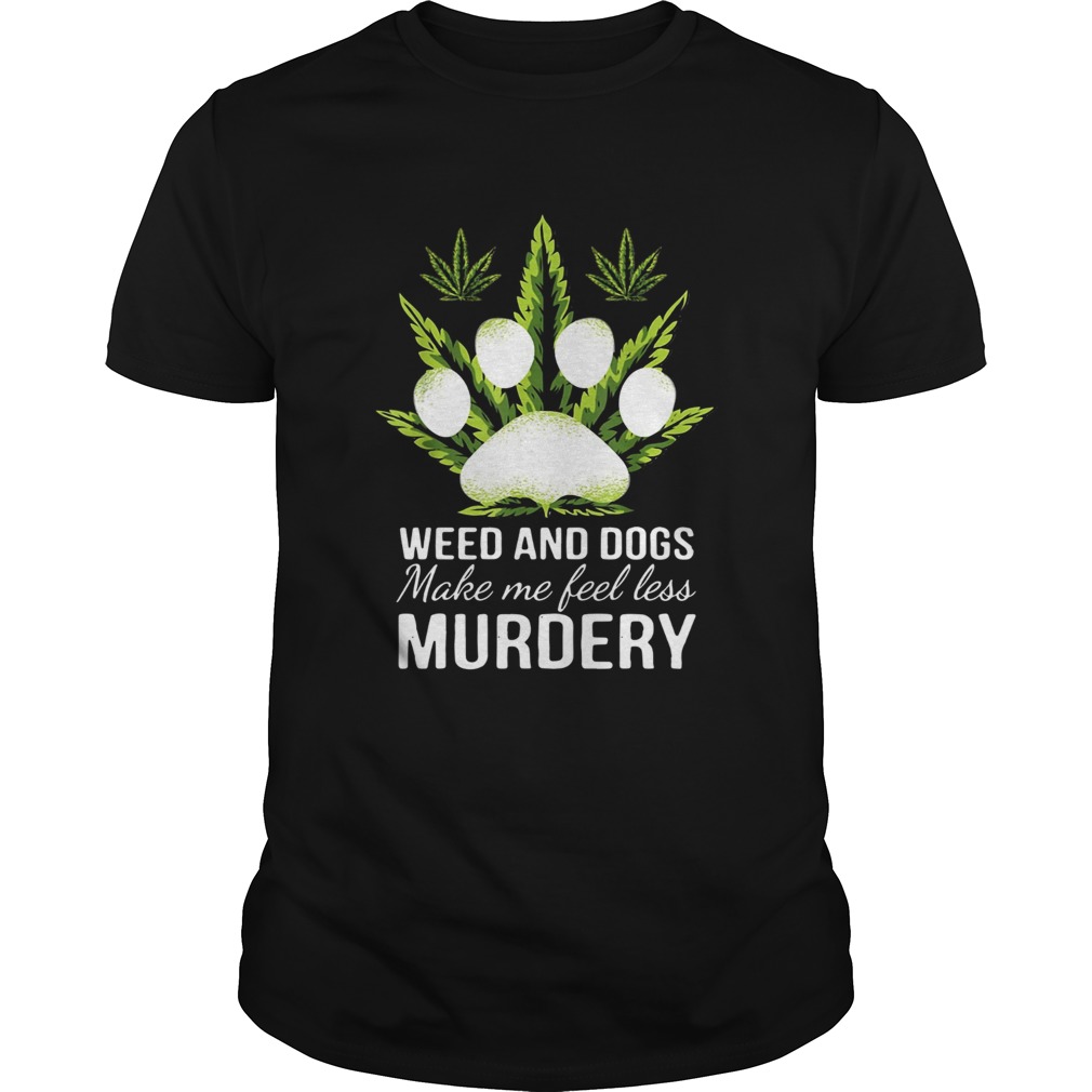 Weed and dogs make me feel less Murdery shirt