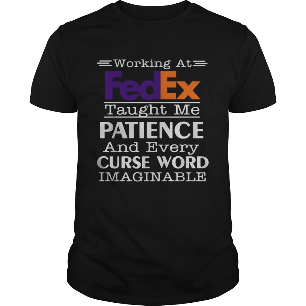 Working at FedEx taught me patience and every curse word imaginable shirt