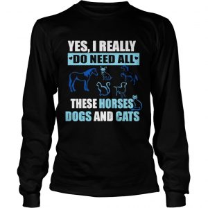 Yes I really do need all these horses dogs and cats longsleeve tee