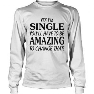 Yes Im singer youll have to be amazing to change that longsleeve tee