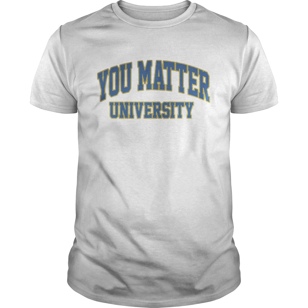 You Matter University Where Everyone Is Accepted Shirt