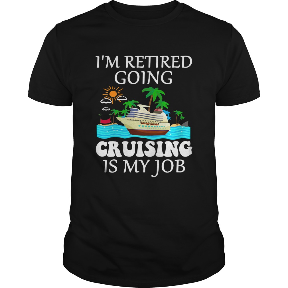 Im retired going cruising is my job shirt