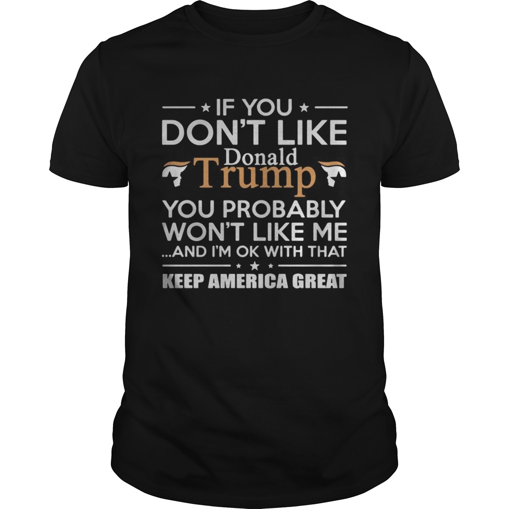 If you dont like Donald Trump you probably wont like me and Im ok with that keep America great s