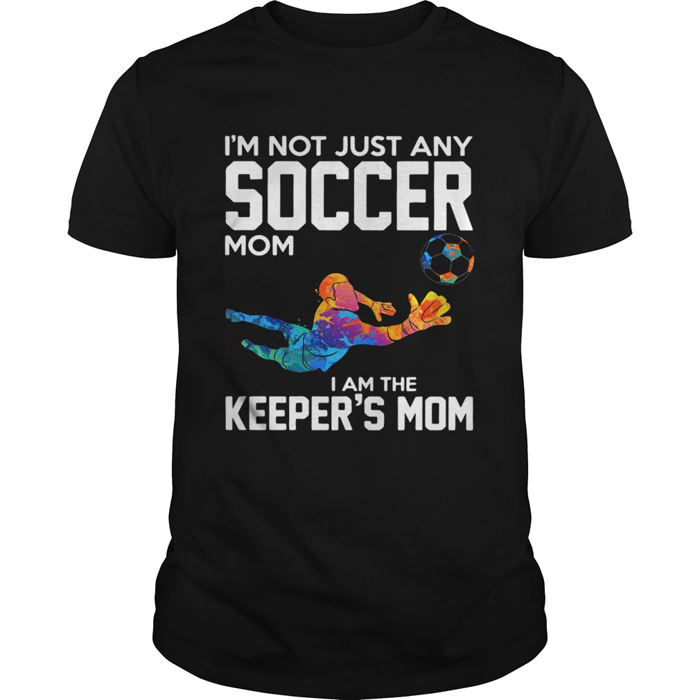 Im not just any soccer mom I am the keepers mom shirt