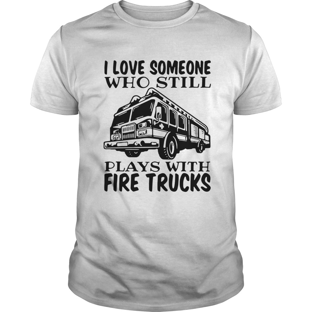 I love someone who still plays with fire trucks shirt