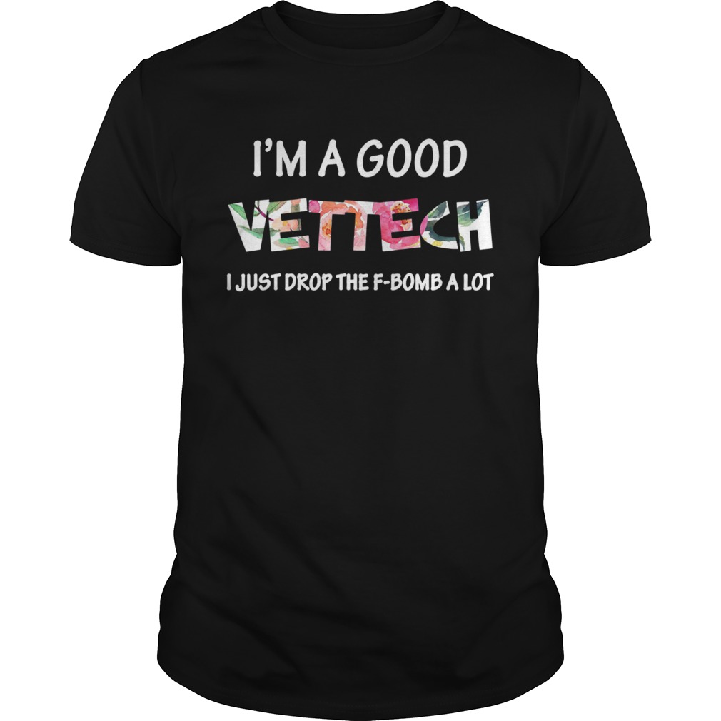 Im a good vet tech I just drop the Fbomb a lot shirt