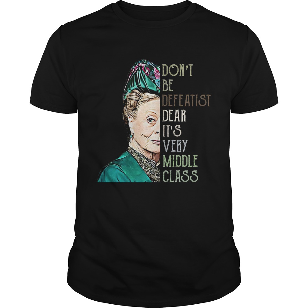 Violet Crawley Dont be defeatist dear its very middle class shirt