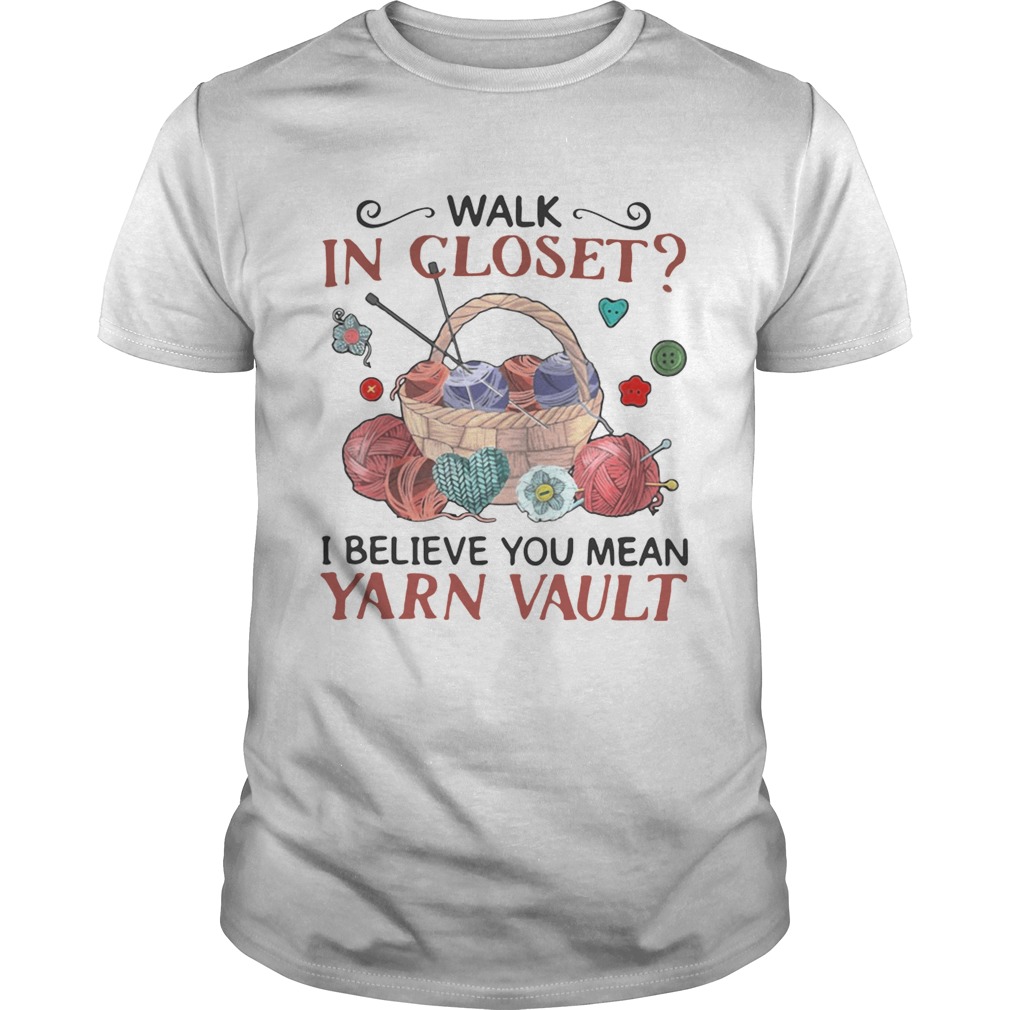 Walk in closet I believe you mean yarn vault funny crocheting knitting shirt