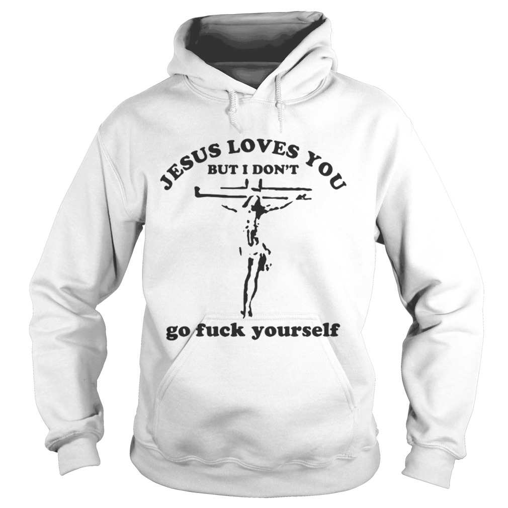 Jesus loves you but I don’t go fuck yourself shirt