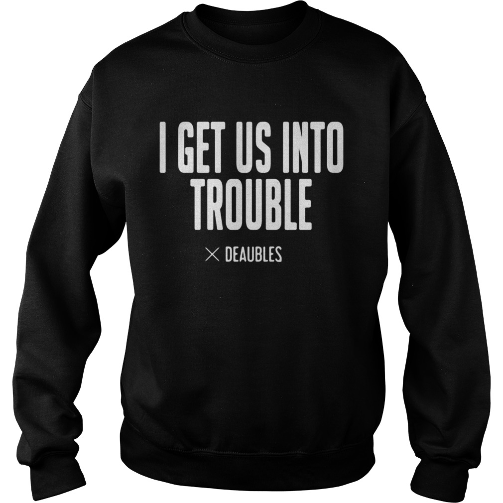 I get us into trouble deaubles shirt