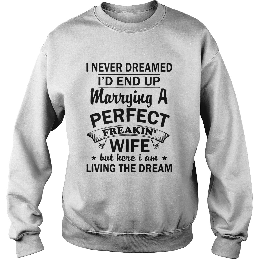 I never dreamed I’d end up marrying a perfect freakin’ wife but here I am living the dream t shirt