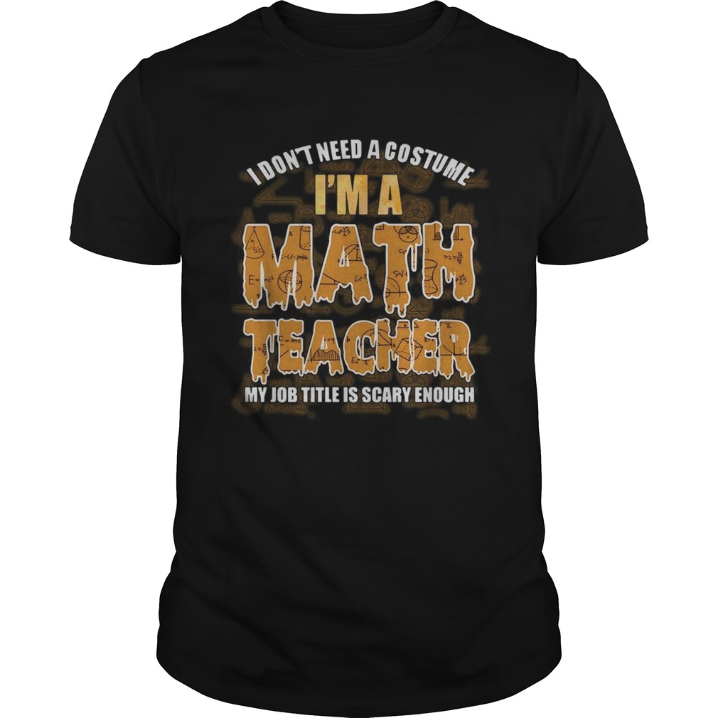 I don’t need a costume I’m a Math teacher my job title is scary enough shirt