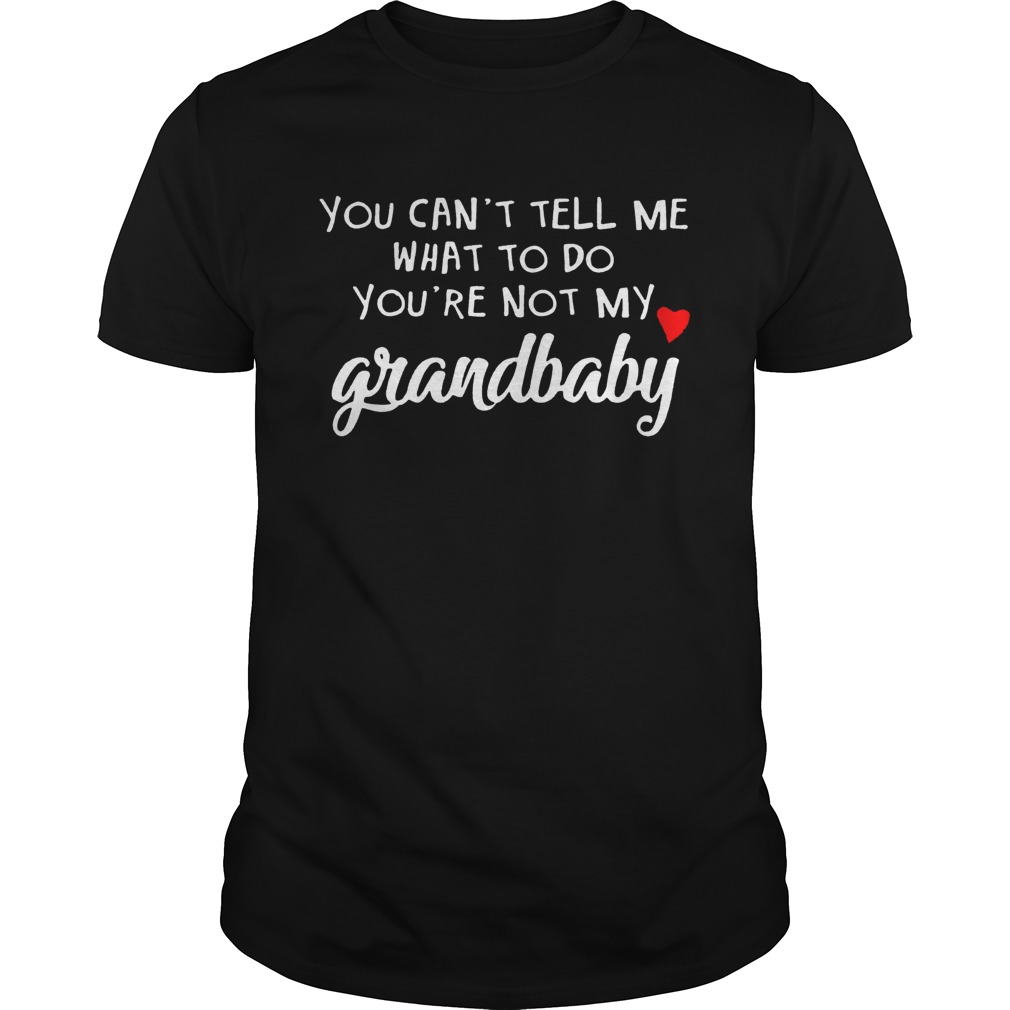 You cant tell me what to do youre not my grandbaby shirt