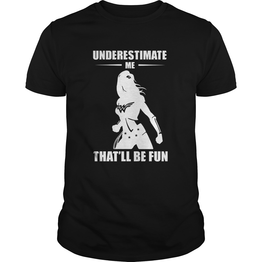 Wonder woman underestimate me that’ll be fun shirt