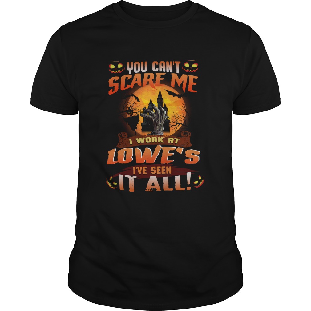 You can’t scare me I work at Lowe’s I’ve seen it all shirt