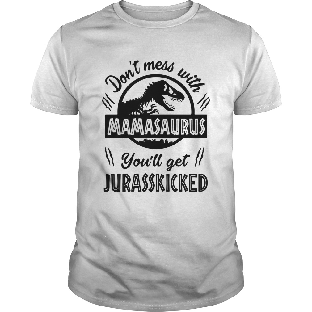 Don’t mess with Mamasaurus you’ll get Jurasskicked Shirt