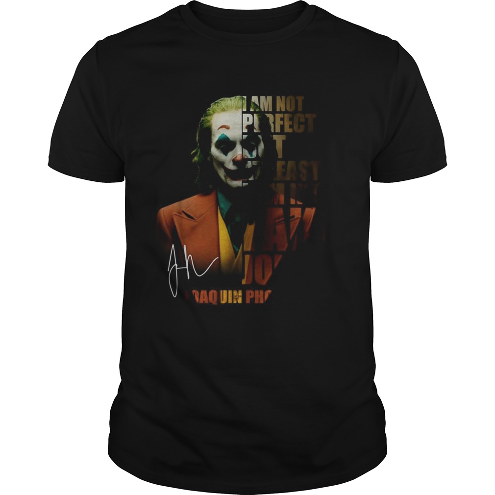 I am not perfect but at least I am not fake Joker Joaquin Phoenix signature shirt