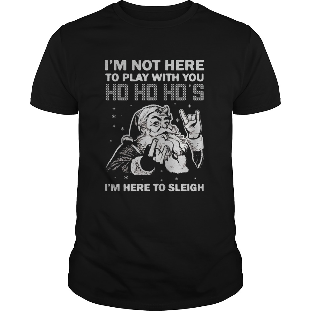 I’m here to sleigh Ho Ho Ho Christmas shirt