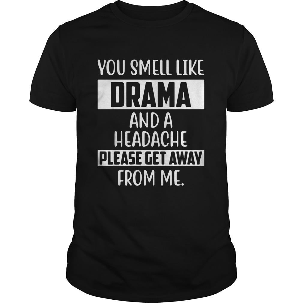 You smell like Drama and a headache please get away from me shirt