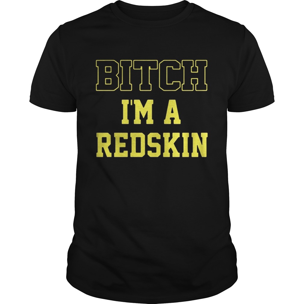 Bitch I’m a redskin shirt