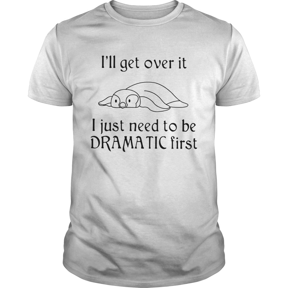 Penguin I’ll get over it I just need to be Dramatic first Shirt