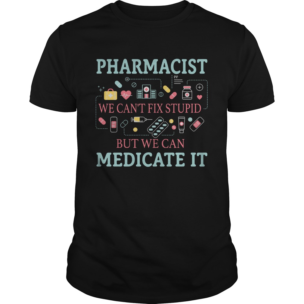 Pharmacist we cant fix stupid but we can medicate it shirt