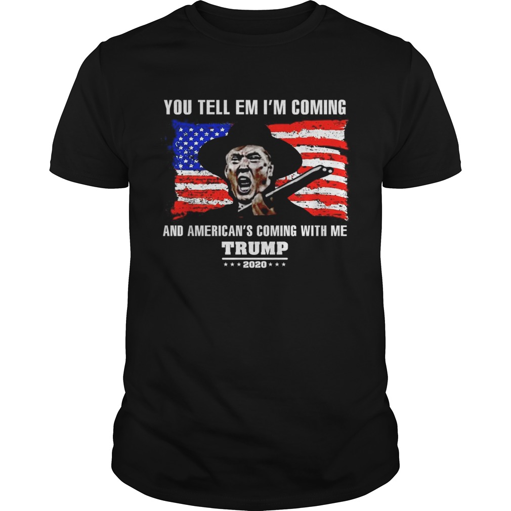 You tell em I’ll coming and American’s coming with me Trump 2020 shirt