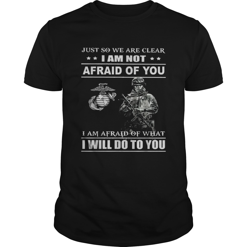 Just So We Are Clear I Am Not Afraid Of You shirt