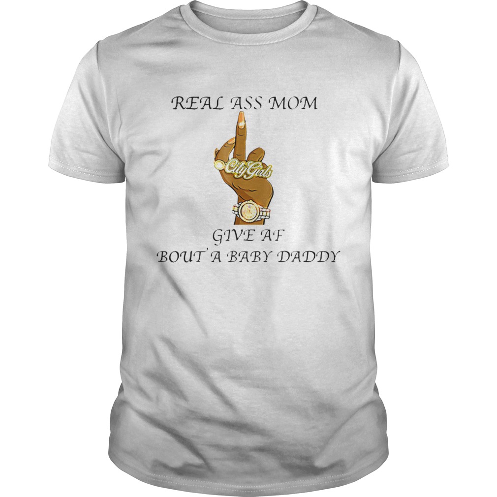 Fuck Real Ass Mom Give Af Bout A Baby Daddy shirt