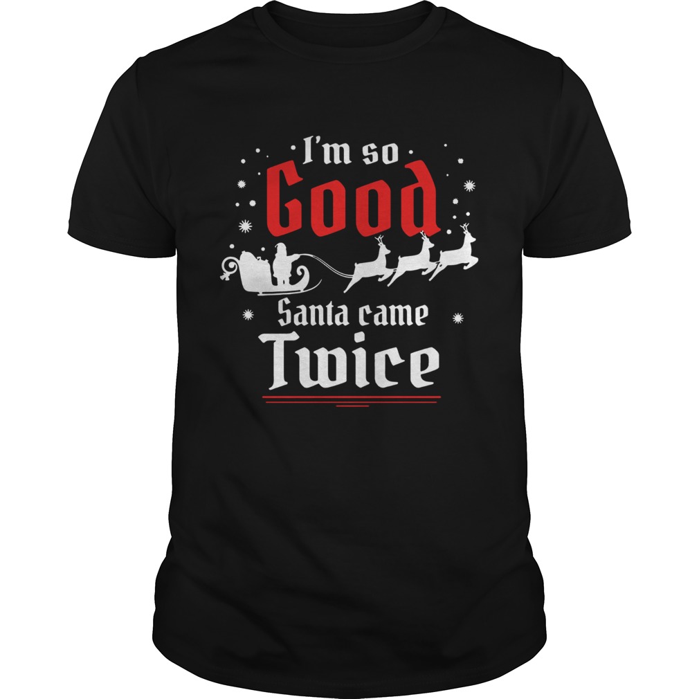 I’m so GOOD Santa Came TWICE Christmas shirt