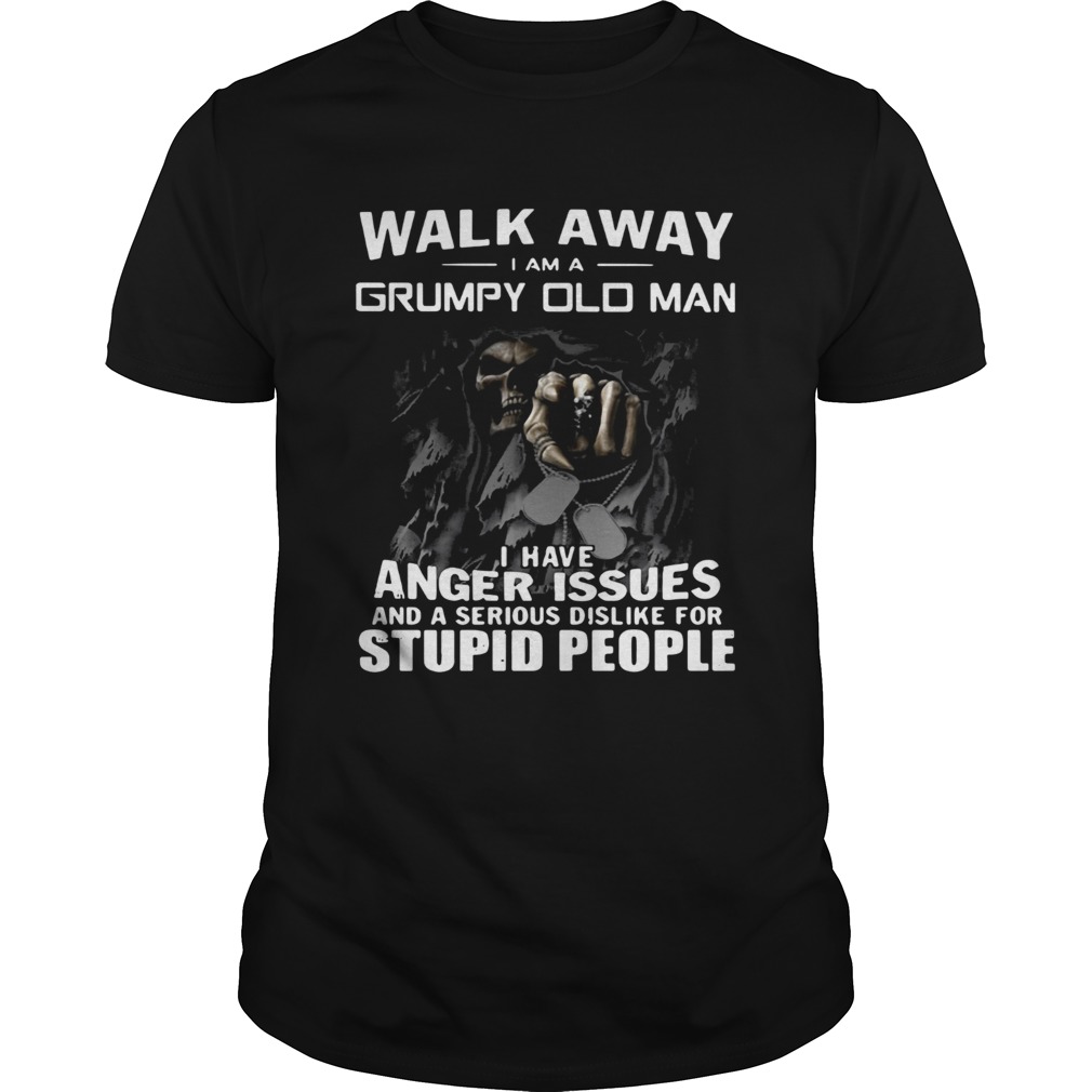 Walk away I am Grumpy old man I have anger issues and a serious dislike for stupid people shirt