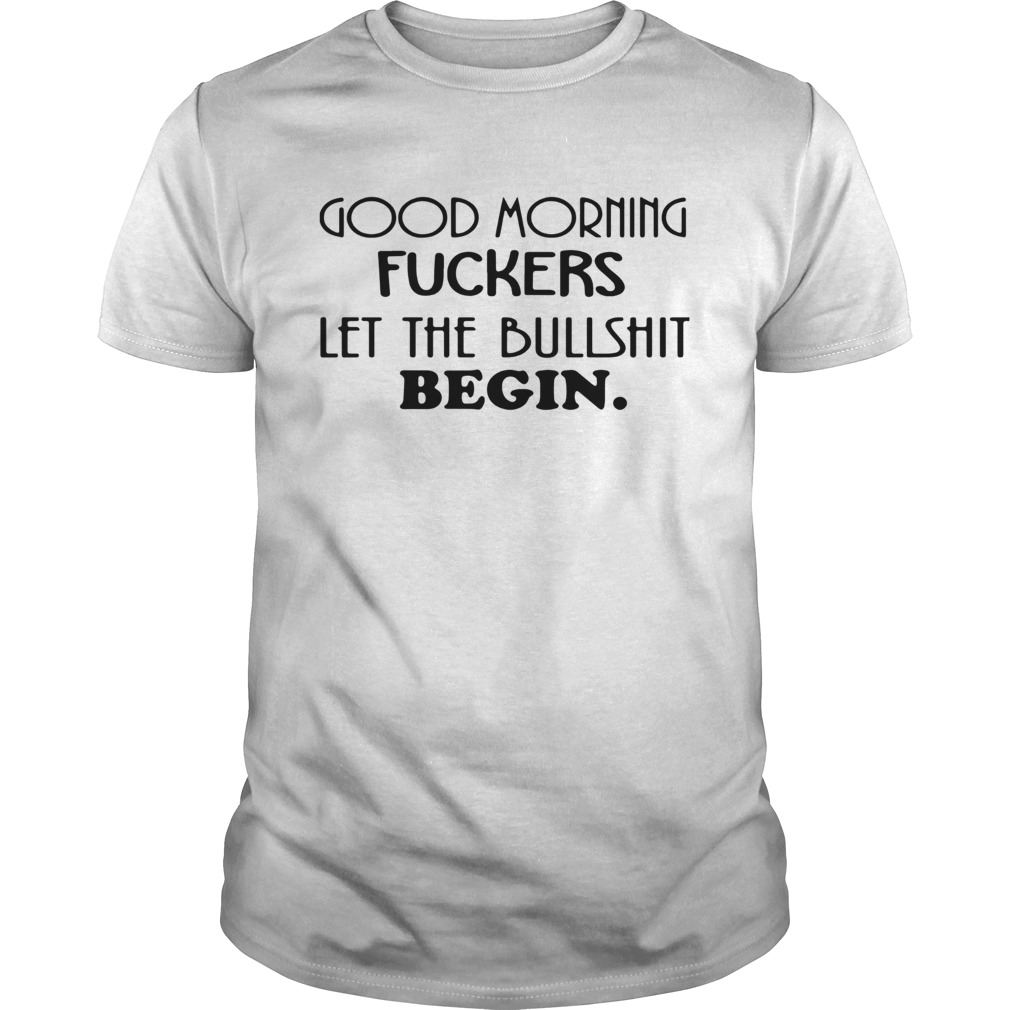 Good Morning Fuckers Let The Bullshit Begin Shirt