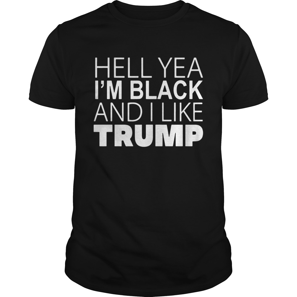 Hell Yea Im Black And I Like Donald Trump Shirt