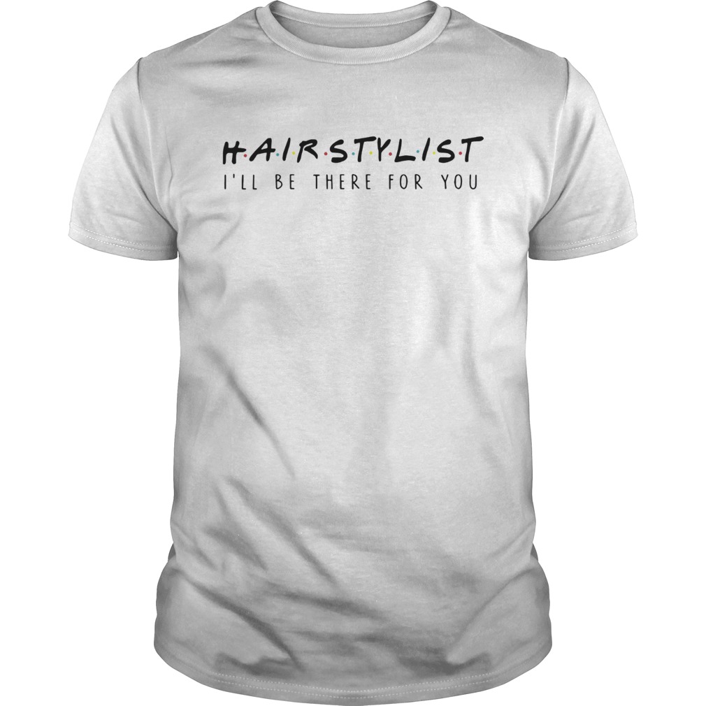 Hairstylist Ill Be There For You Tshirt