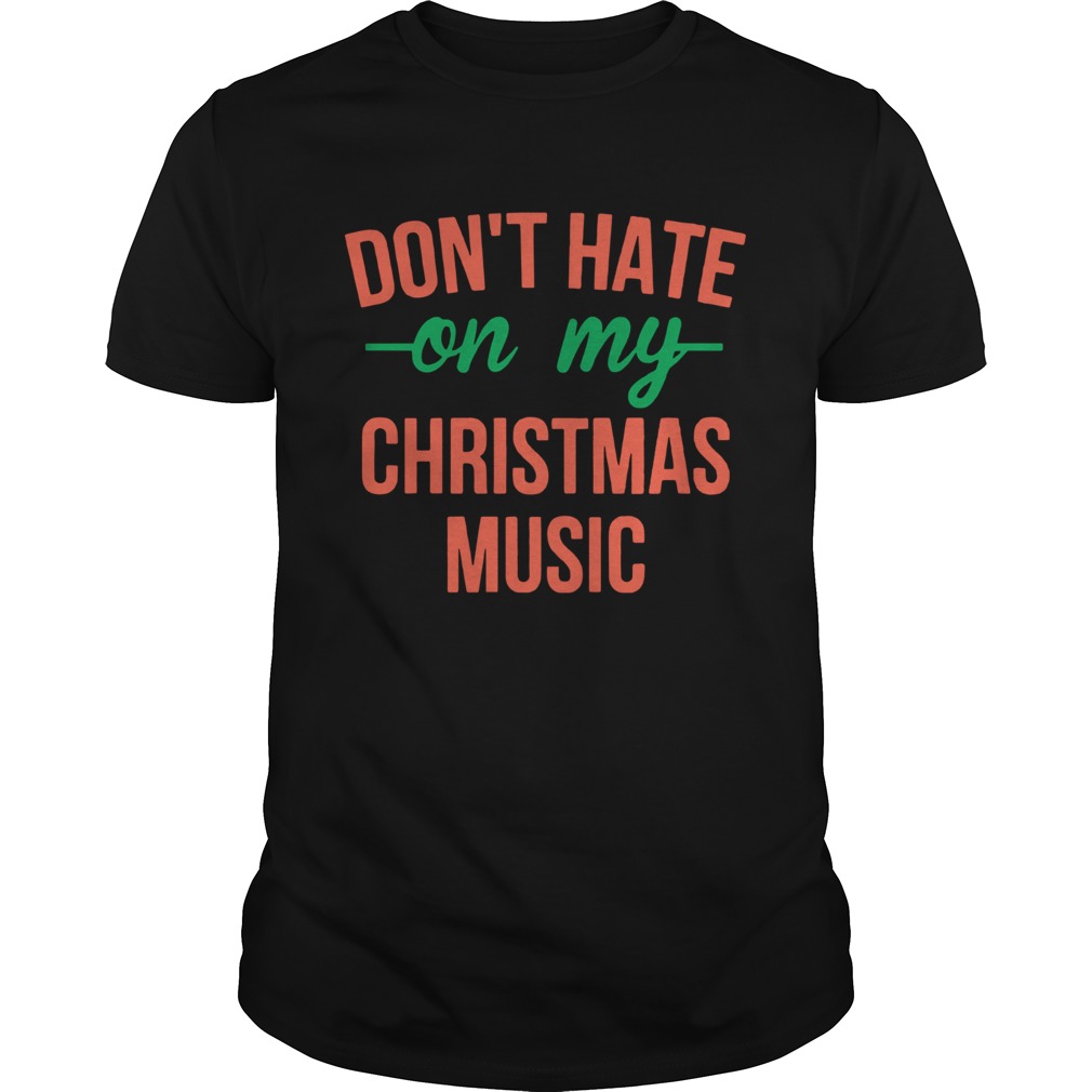 Don’t hate on my christmas music shirt