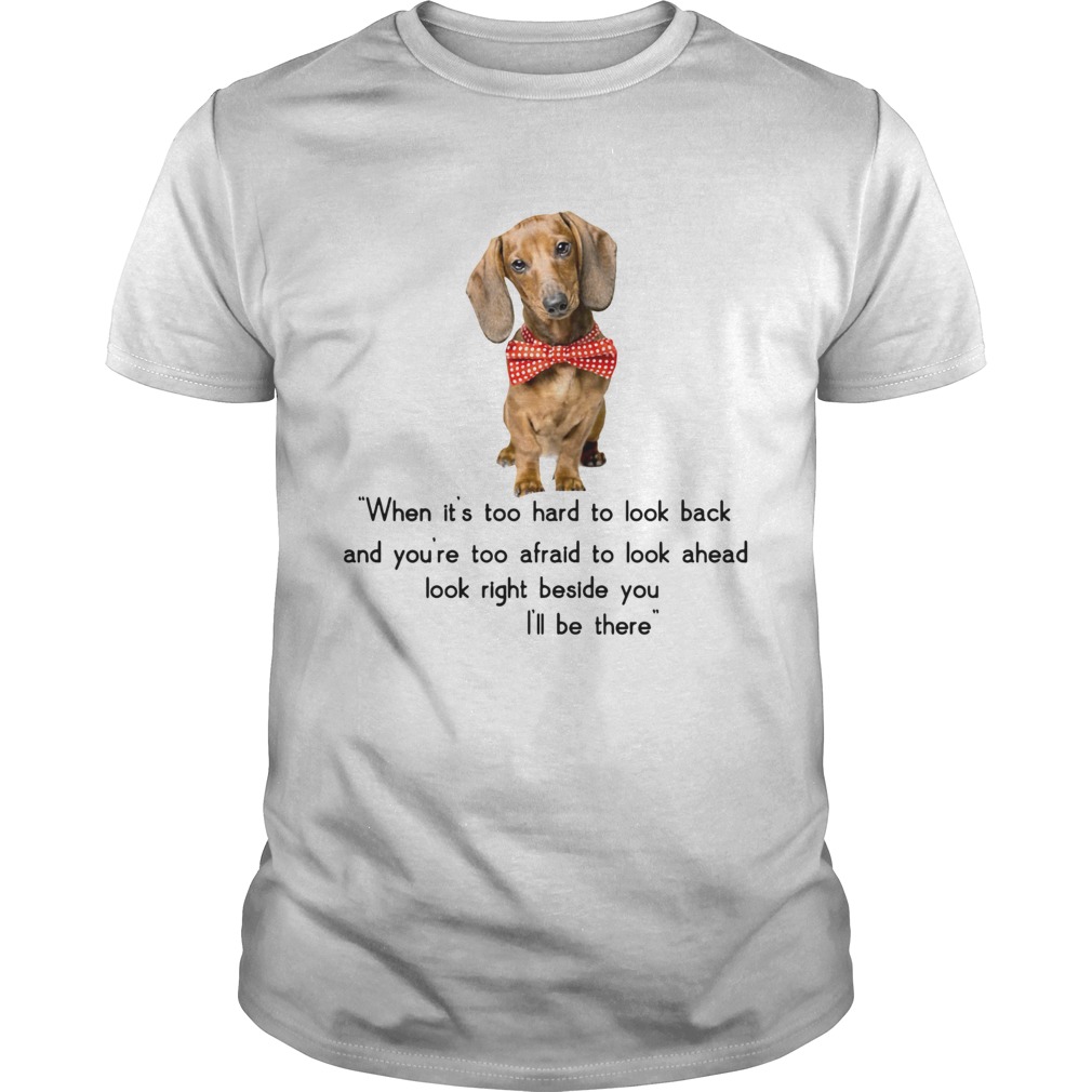 Dachshund when it’s too hard to look back I’ll be there shirt