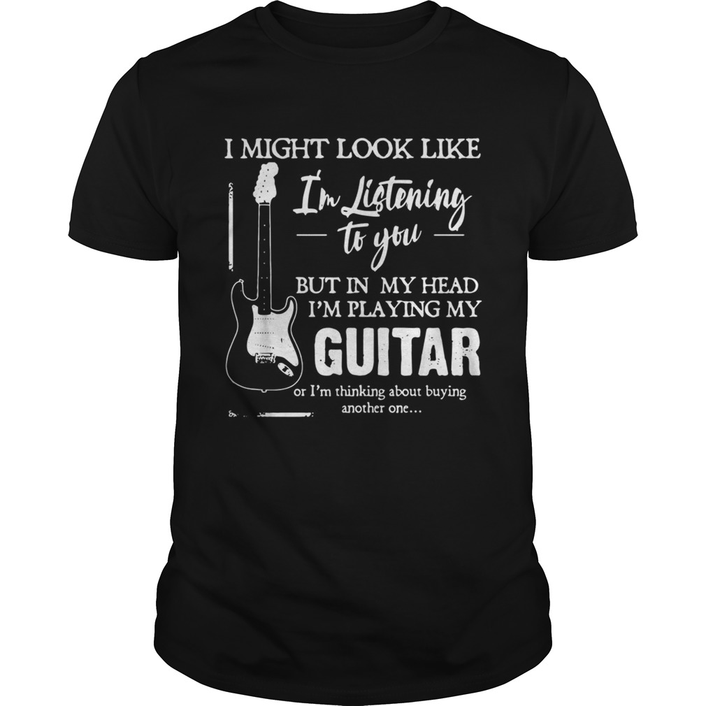 I might look like I’m listening to you but in my head I’m playing my Guitar shirt